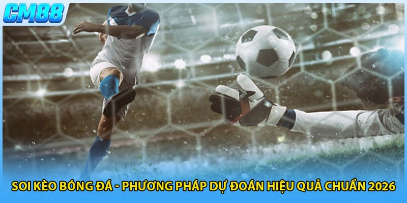 Soi Kèo Bóng Đá - Phương Pháp Dự Đoán Hiệu Quả Chuẩn 2026